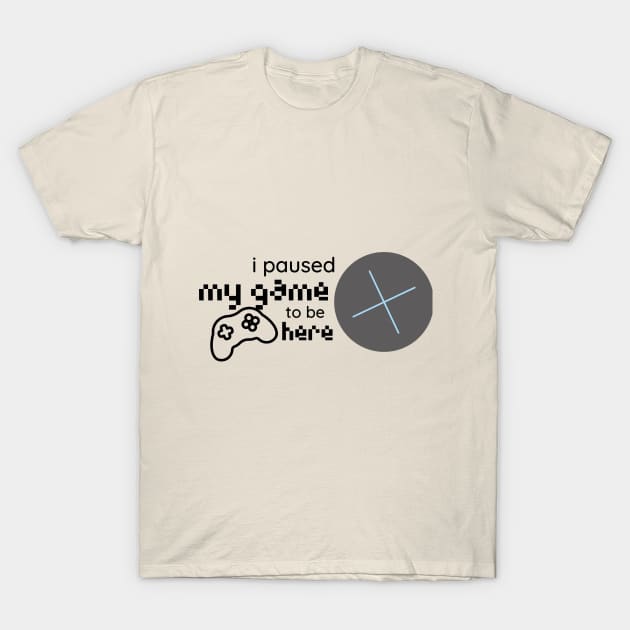 i paused my game to be here T-Shirt by duddleshop